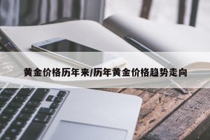 黄金价格历年来/历年黄金价格趋势走向