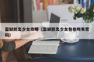 监狱脱出少女攻略（监狱脱出少女包包所有密码）