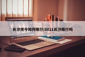 长沙现今如何限行/2021长沙限行吗