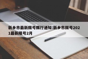 新乡市最新限号限行通知:新乡市限号2021最新限号2月