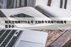 明天沈阳限行什么号:沈阳市今天限行的尾号是多少