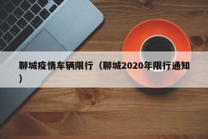 聊城疫情车辆限行（聊城2020年限行通知）