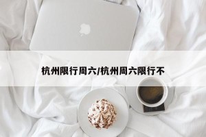 杭州限行周六/杭州周六限行不