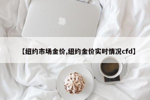 【纽约市场金价,纽约金价实时情况cfd】