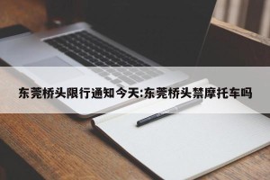 东莞桥头限行通知今天:东莞桥头禁摩托车吗