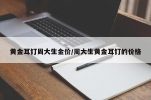 黄金耳钉周大生金价/周大生黄金耳钉的价格