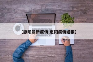 【惠阳最新疫情,惠阳疫情通报】