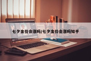 七夕金价会涨吗/七夕金价会涨吗知乎
