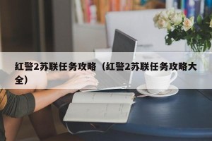 红警2苏联任务攻略（红警2苏联任务攻略大全）