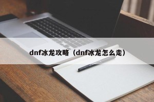 dnf冰龙攻略（dnf冰龙怎么走）