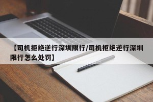 【司机拒绝逆行深圳限行/司机拒绝逆行深圳限行怎么处罚】