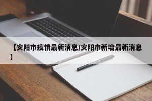 【安阳市疫情最新消息/安阳市新增最新消息】