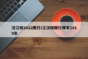 汉江桥2022限行/江汉桥限行规定2019年