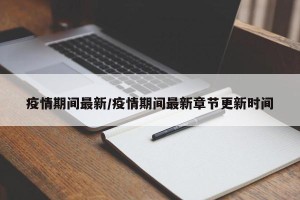 疫情期间最新/疫情期间最新章节更新时间