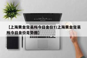 【上海黄金交易所今日金价T/上海黄金交易所今日金价走势图】