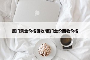 厦门黄金价格回收/厦门金价回收价格