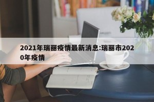 2021年瑞丽疫情最新消息:瑞丽市2020年疫情