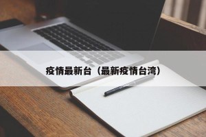 疫情最新台（最新疫情台湾）