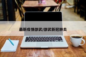 最新疫情邵武/邵武新冠肺炎