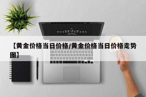 【黄金价格当日价格/黄金价格当日价格走势图】