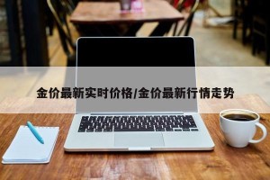 金价最新实时价格/金价最新行情走势