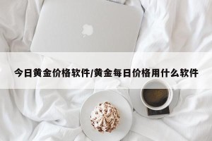今日黄金价格软件/黄金每日价格用什么软件