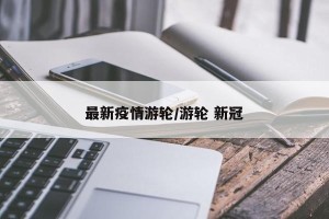 最新疫情游轮/游轮 新冠