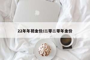 22年年初金价/二零二零年金价