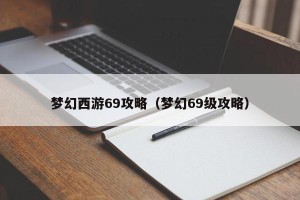 梦幻西游69攻略（梦幻69级攻略）