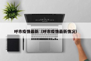 呼市疫情最新（呼市疫情最新情况）