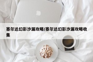 塞尔达幻影沙漏攻略/塞尔达幻影沙漏攻略收集