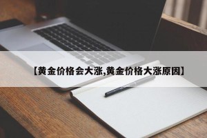 【黄金价格会大涨,黄金价格大涨原因】