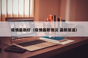 疫情最新虾（疫情最新情况 最新报道）