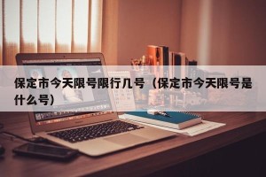 保定市今天限号限行几号（保定市今天限号是什么号）