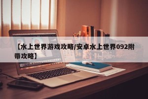 【水上世界游戏攻略/安卓水上世界092附带攻略】