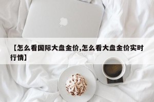 【怎么看国际大盘金价,怎么看大盘金价实时行情】