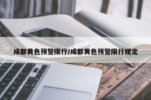 成都黄色预警限行/成都黄色预警限行规定