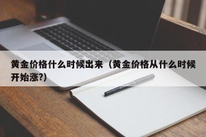 黄金价格什么时候出来（黄金价格从什么时候开始涨?）