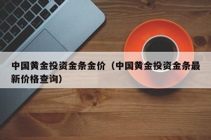 中国黄金投资金条金价（中国黄金投资金条最新价格查询）