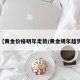 【黄金价格明年走势/黄金明年趋势】