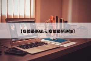 【疫情最新提示,疫情最新通知】