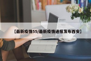 【最新疫情55/最新疫情通报发布西安】