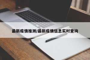 最新疫情推测/最新疫情信息实时查询