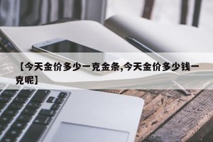 【今天金价多少一克金条,今天金价多少钱一克呢】