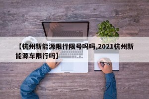 【杭州新能源限行限号吗吗,2021杭州新能源车限行吗】