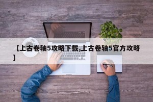 【上古卷轴5攻略下载,上古卷轴5官方攻略】