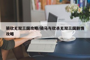 骑砍无双三国攻略/骑马与砍杀无双三国剧情攻略