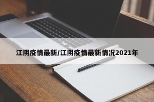 江阴疫情最新/江阴疫情最新情况2021年