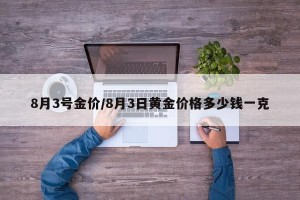 8月3号金价/8月3日黄金价格多少钱一克