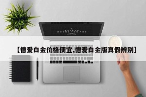 【德爱白金价格便宜,德爱白金版真假辨别】